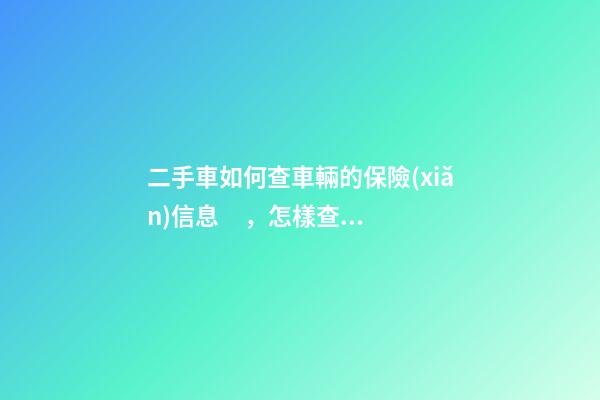 二手車如何查車輛的保險(xiǎn)信息，怎樣查二手車的保險(xiǎn)